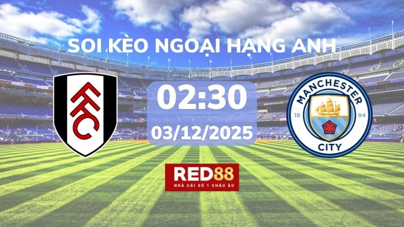 Soi kèo Fulham vs Man City – 02h30 – 03/12 – Ngoại hạng Anh