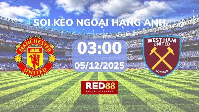 Soi kèo Man Utd vs West Ham – 03h00 – 05/12 – Ngoại hạng Anh