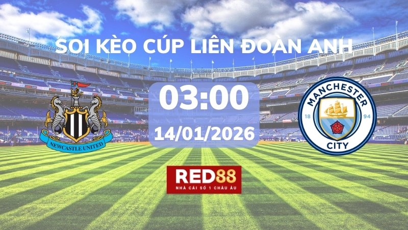 Soi kèo Newcastle vs Man City – 03h00 – 14/01 – Cúp Liên Đoàn Anh